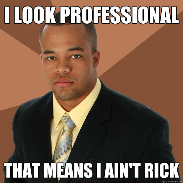 I look professional That means I ain't Rick  Successful Black Man
