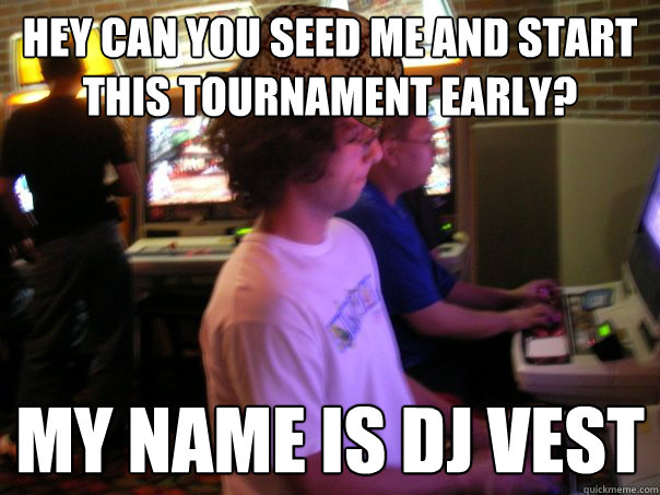 Hey can you seed me and start this tournament early? my name is dj vest  