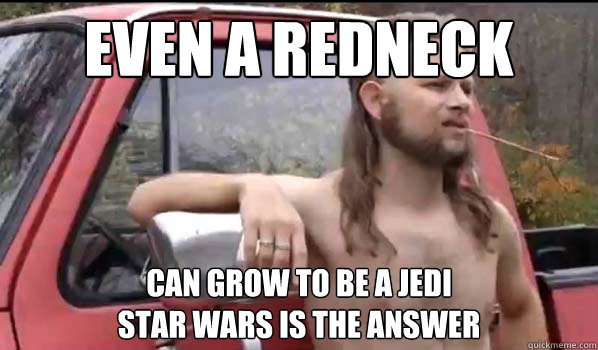 even a redneck can grow to be a jedi
star wars is the answer  Almost Politically Correct Redneck