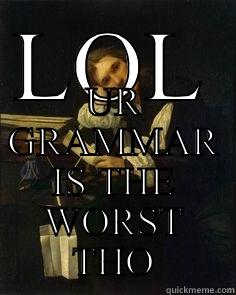 LOL UR GRAMMAR IS THE WORST THO Misc