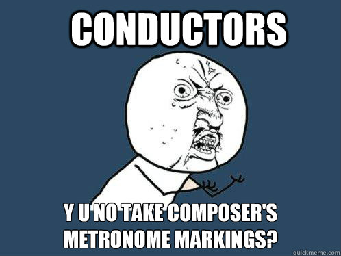 conductors y u no take composer's metronome markings?   Y U No