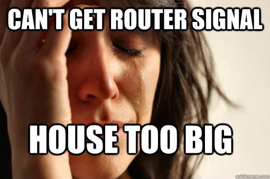 Can't get router signal House too big  First World Problems