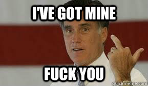 I've got mine fuck you - I've got mine fuck you  Fuck You Romney