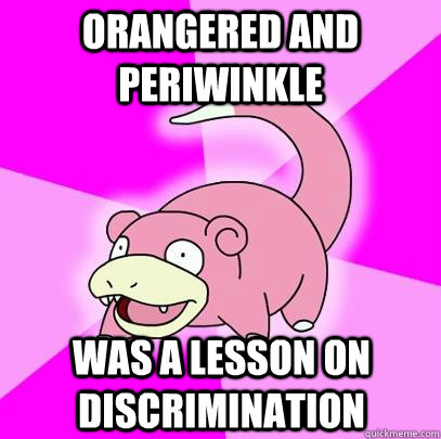 orangered and periwinkle was a lesson on discrimination  Slowpoke