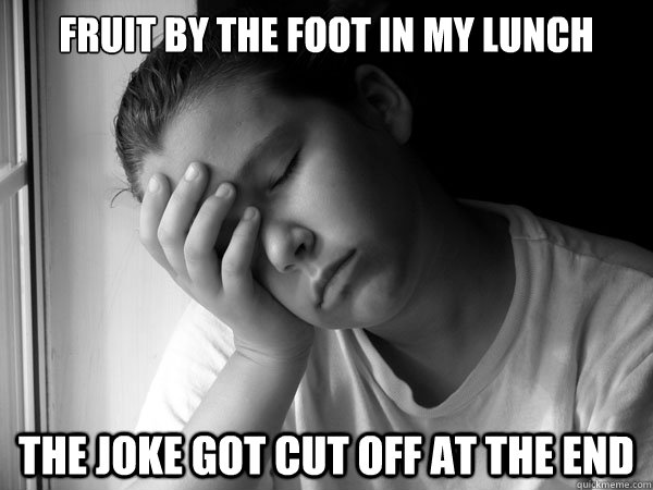 fruit by the foot in my lunch the joke got cut off at the end  