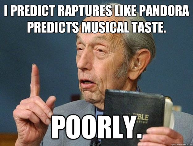 i predict raptures like pandora predicts musical taste. poorly.  Harold Camping