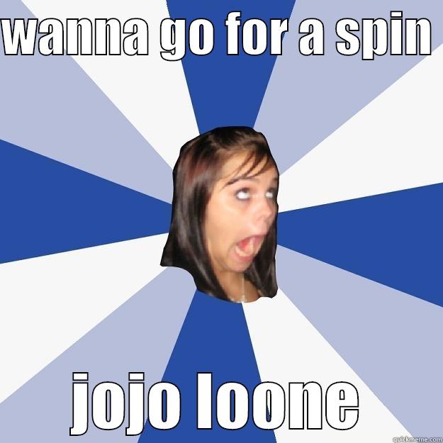 WANNA GO FOR A SPIN  JOJO LOONE Annoying Facebook Girl