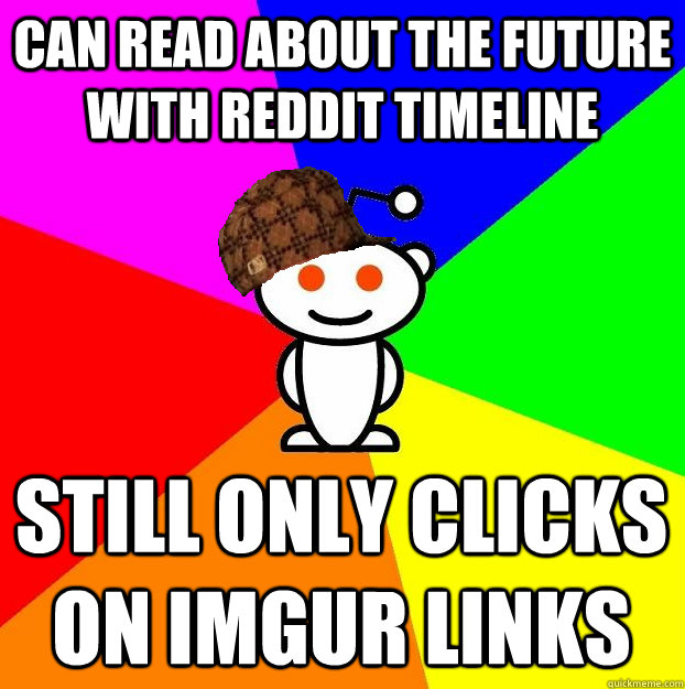 CAN READ ABOUT THE FUTURE WITH REDDIT TIMELINE STILL ONLY CLICKS ON IMGUR LINKS - CAN READ ABOUT THE FUTURE WITH REDDIT TIMELINE STILL ONLY CLICKS ON IMGUR LINKS  Scumbag Redditor