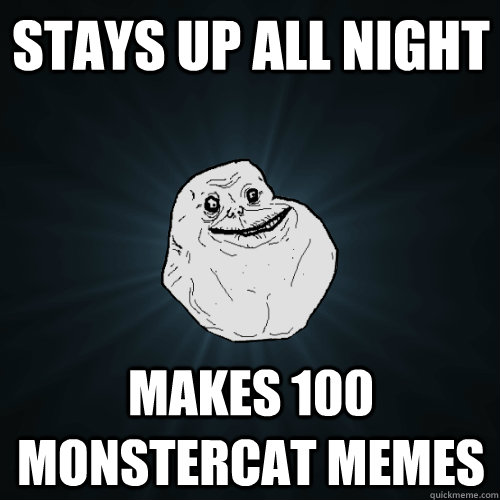 stays up all night makes 100 monstercat memes  Forever Alone