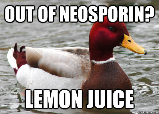 Out of neosporin? Lemon Juice  Malicious Advice Mallard