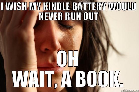 KINDLE THIS - I WISH MY KINDLE BATTERY WOULD NEVER RUN OUT OH WAIT, A BOOK. First World Problems