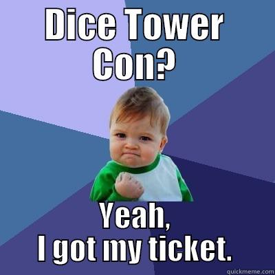 DICE TOWER CON? YEAH, I GOT MY TICKET. Success Kid