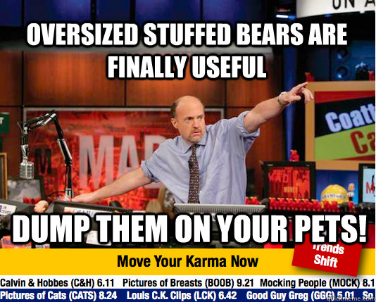 Oversized stuffed bears are finally useful Dump them on your pets! - Oversized stuffed bears are finally useful Dump them on your pets!  Mad Karma with Jim Cramer