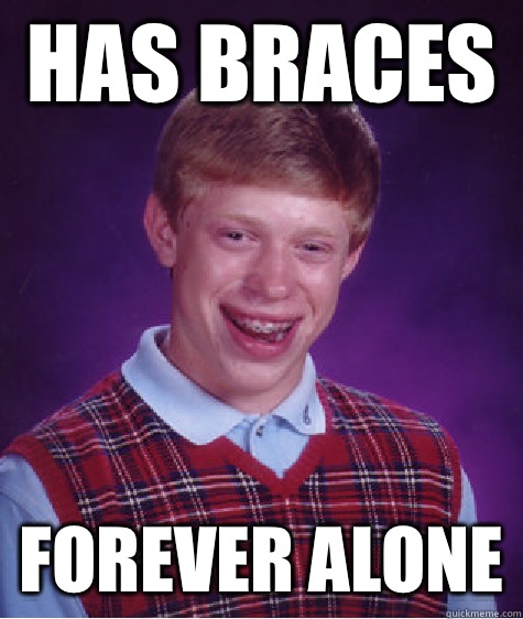 Has braces  forever alone  Bad Luck Brian