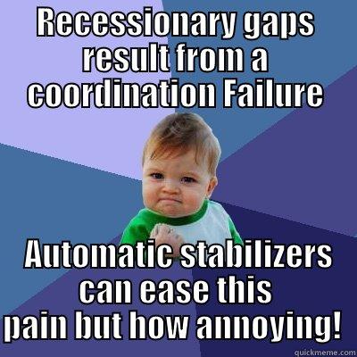 RECESSIONARY GAPS RESULT FROM A COORDINATION FAILURE  AUTOMATIC STABILIZERS CAN EASE THIS PAIN BUT HOW ANNOYING!  Success Kid