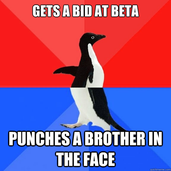 Gets a bid at BETA Punches a brother in the face  Socially Awksome Penguin