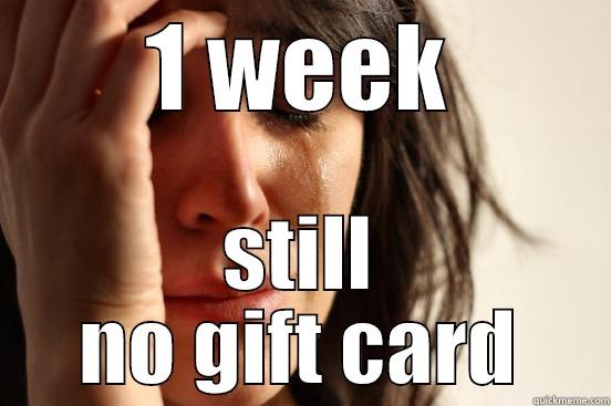 1 WEEK STILL NO GIFT CARD First World Problems