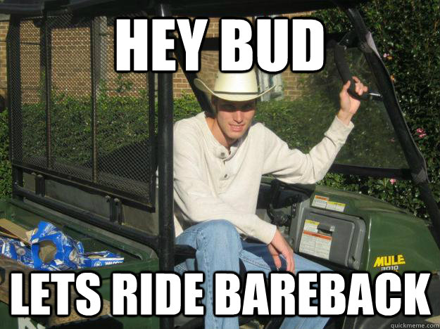 Hey Bud lets ride bareback  