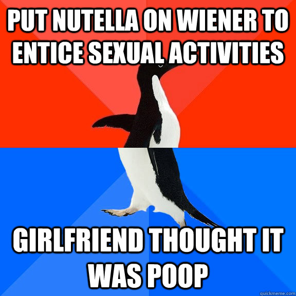 Put nutella on wiener to entice sexual activities Girlfriend thought it was poop  Socially Awesome Awkward Penguin