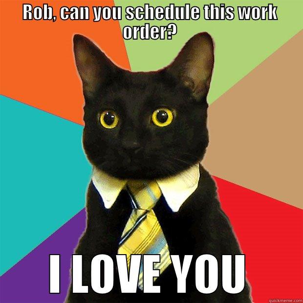 ROB, CAN YOU SCHEDULE THIS WORK ORDER? I LOVE YOU Business Cat