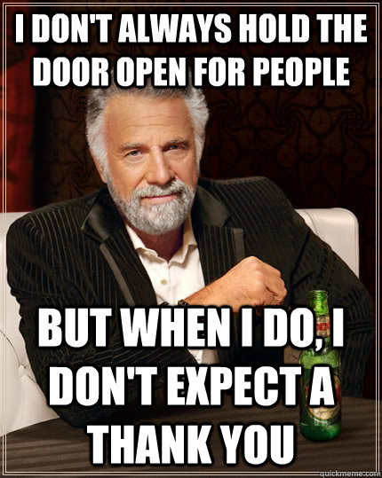 I don't always hold the door open for people but when I do, I don't expect a Thank You  The Most Interesting Man In The World