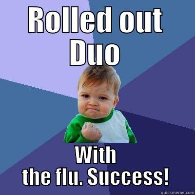 ROLLED OUT DUO WITH THE FLU. SUCCESS! Success Kid