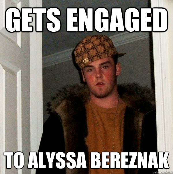 Gets Engaged to alyssa bereznak - Gets Engaged to alyssa bereznak  Scumbag Steve