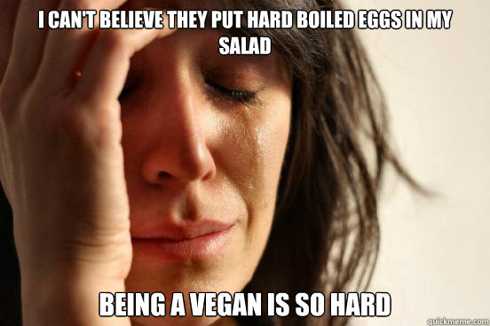 I can't believe they put hard boiled eggs in my salad Being a vegan is so hard  First World Problems
