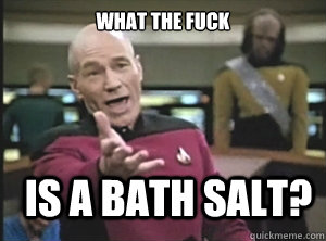 What the fuck is a bath salt? - What the fuck is a bath salt?  Annoyed Picard