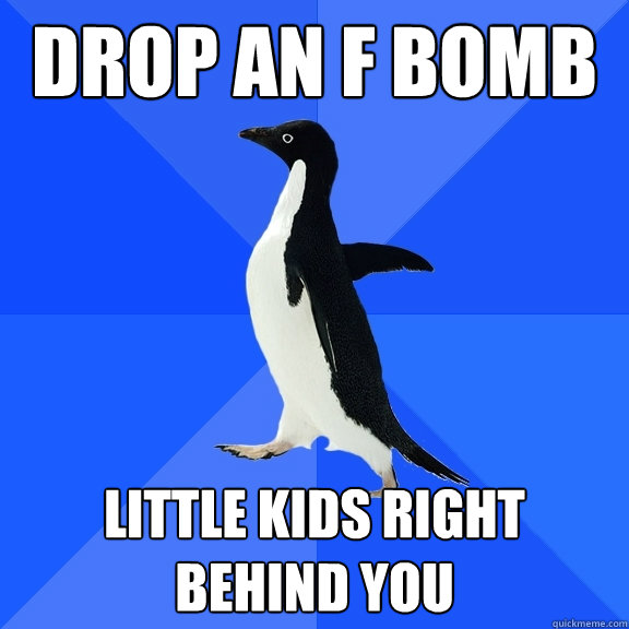 drop an f bomb little kids right behind you  Socially Awkward Penguin