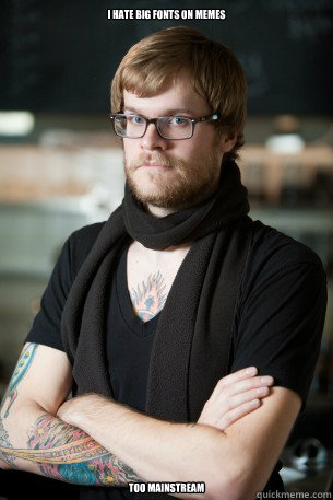 I HATE BIG FONTS ON MEMES too mainstream  Hipster Barista