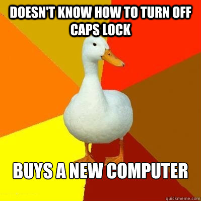 Doesn't know how to turn off caps lock Buys a new computer  Tech Impaired Duck