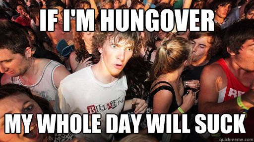 If I'm Hungover my whole day will suck  Sudden Clarity Clarence
