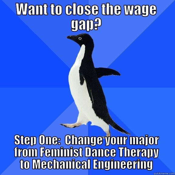 WANT TO CLOSE THE WAGE GAP? STEP ONE:  CHANGE YOUR MAJOR FROM FEMINIST DANCE THERAPY TO MECHANICAL ENGINEERING Socially Awkward Penguin