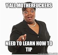 y'all motherfuckers need to learn how to tip - y'all motherfuckers need to learn how to tip  yall motherfuckers need fiber