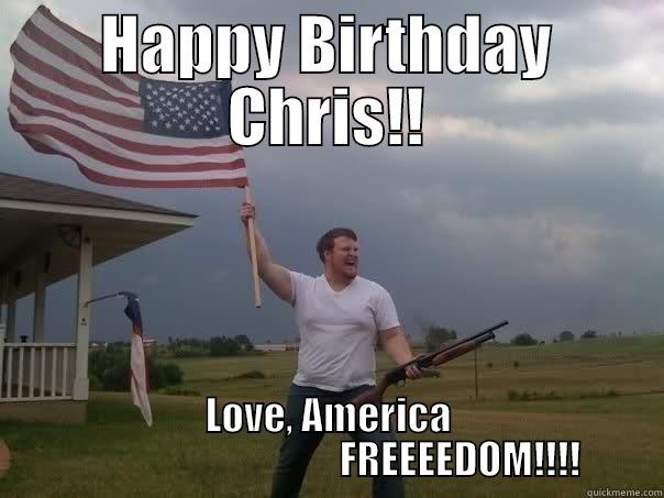 HAPPY BIRTHDAY CHRIS!! LOVE, AMERICA                                   FREEEEDOM!!!! Overly Patriotic American