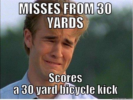 MISSES FROM 30 YARDS SCORES A 30 YARD BICYCLE KICK 1990s Problems