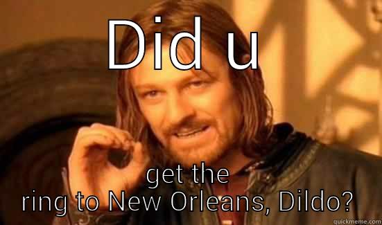 DID U GET THE RING TO NEW ORLEANS, DILDO? Boromir
