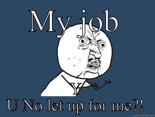 MY JOB Y U NO LET UP FOR ME?! Y U No