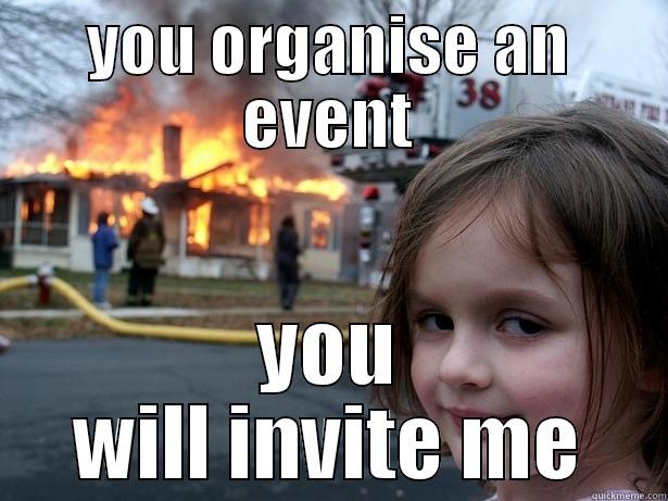 YOU ORGANIZE AN EVENT YOU WILL INVITE ME Disaster Girl