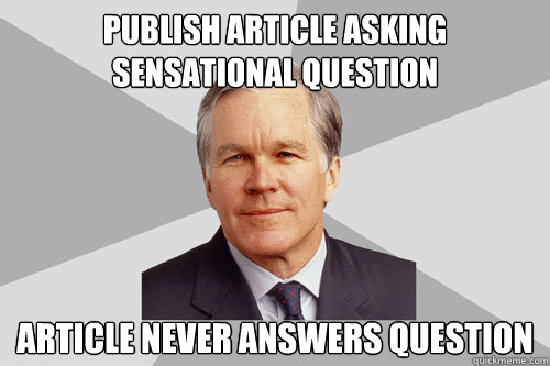 Publish article asking sensational question Article never answers question  