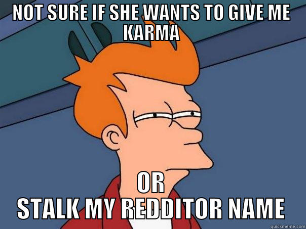 OMFG SOO FUNNY - NOT SURE IF SHE WANTS TO GIVE ME KARMA OR STALK MY REDDITOR NAME Futurama Fry