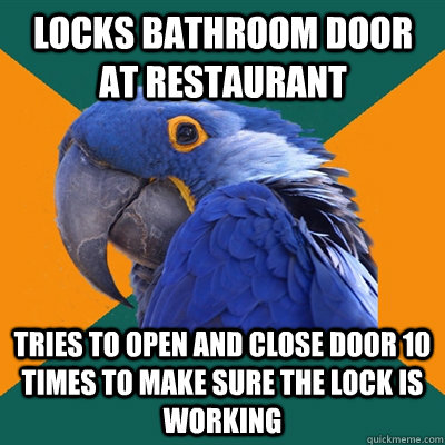 Locks bathroom door at restaurant tries to open and close door 10 times to make sure the lock is working  Paranoid Parrot