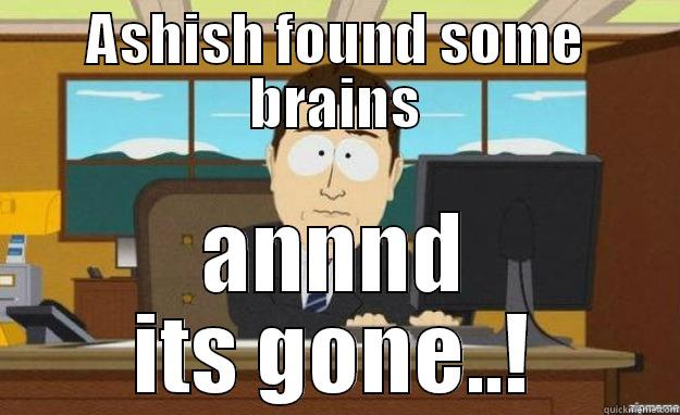 ASHISH FOUND SOME BRAINS ANNND ITS GONE..! aaaand its gone