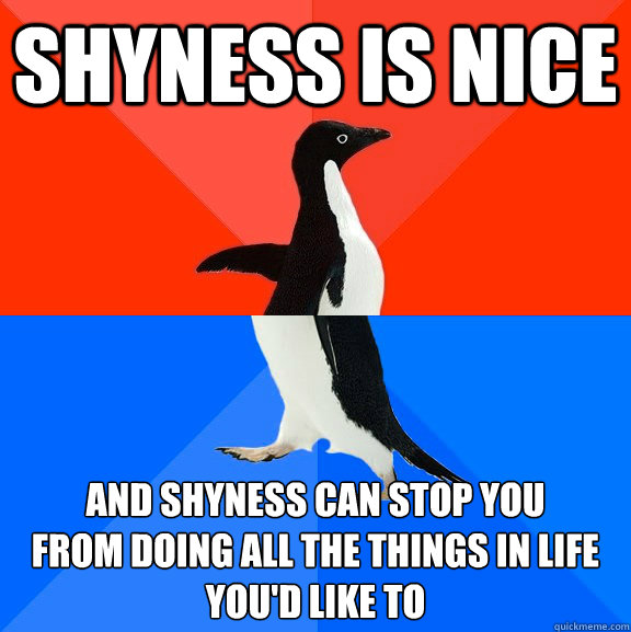 Shyness is nice and shyness can stop you
from doing all the things in life 
you'd like to  Socially Awesome Awkward Penguin