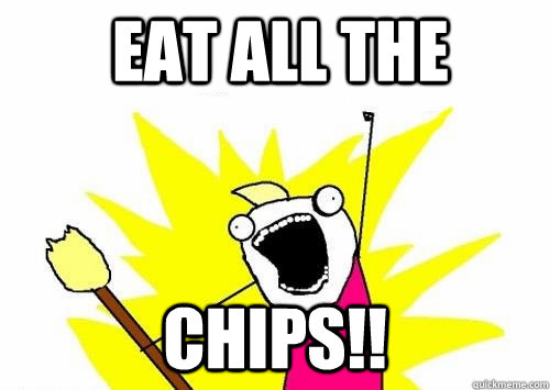 EAT ALL THE  CHIPS!!  
