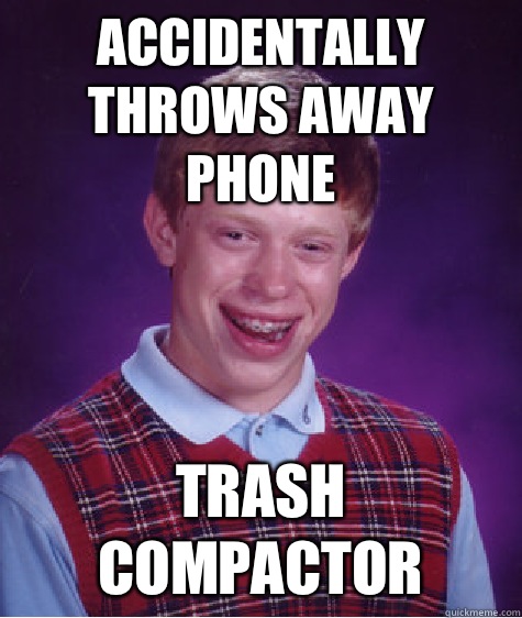 Accidentally throws away phone Trash compactor  Bad Luck Brian