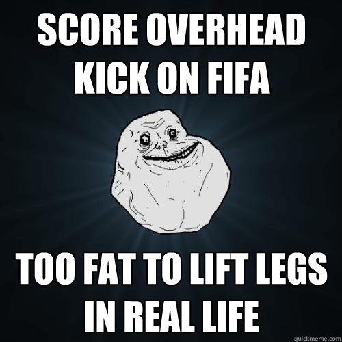score overhead kick on FIFA too fat to lift legs in real life  Forever Alone
