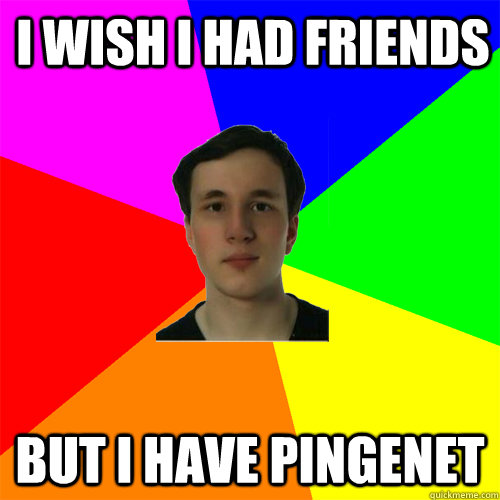 i wish i had friends but i have pingenet jaquouille quickmeme