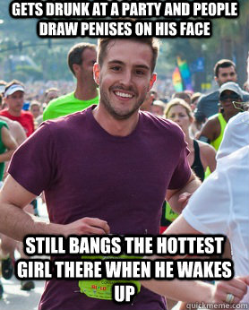 Gets drunk at a party and people draw penises on his face Still bangs the hottest girl there when he wakes up  Ridiculously photogenic guy